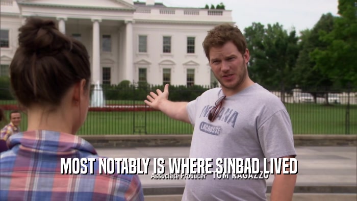 MOST NOTABLY IS WHERE SINBAD LIVED  