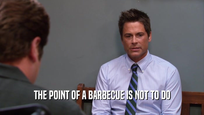THE POINT OF A BARBECUE IS NOT TO DO  