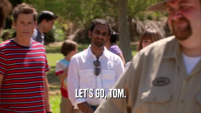 LET'S GO, TOM.  