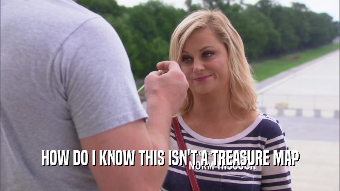 HOW DO I KNOW THIS ISN'T A TREASURE MAP  