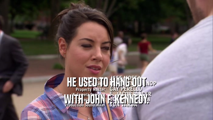 HE USED TO HANG OUT WITH JOHN F. KENNEDY. 
