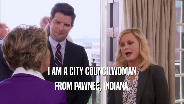 I AM A CITY COUNCILWOMAN
 FROM PAWNEE, INDIANA.
 