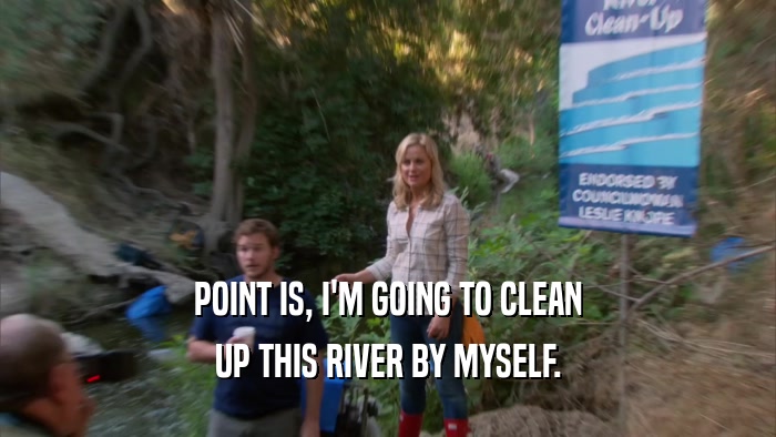 POINT IS, I'M GOING TO CLEAN UP THIS RIVER BY MYSELF. 