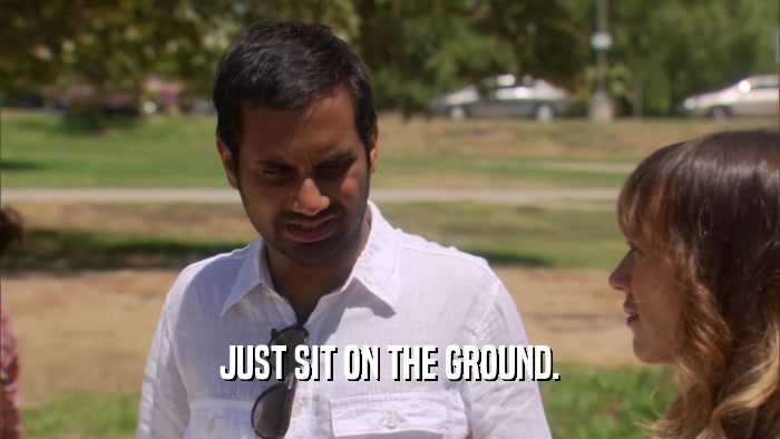 JUST SIT ON THE GROUND.  