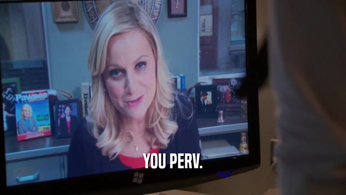 YOU PERV.  
