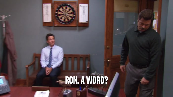 RON, A WORD?  