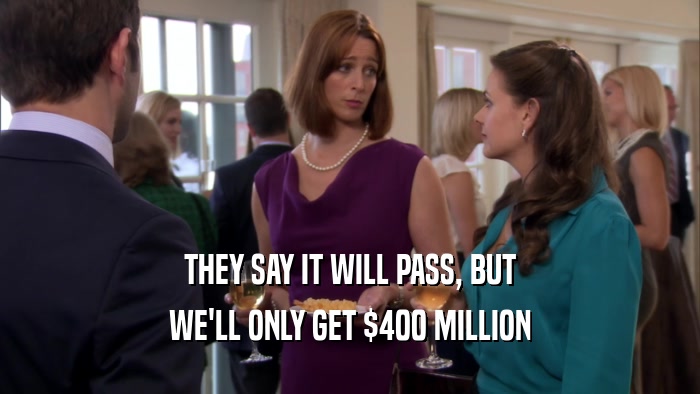 THEY SAY IT WILL PASS, BUT WE'LL ONLY GET $400 MILLION 