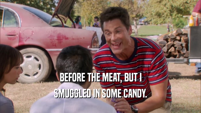 BEFORE THE MEAT, BUT I SMUGGLED IN SOME CANDY. 