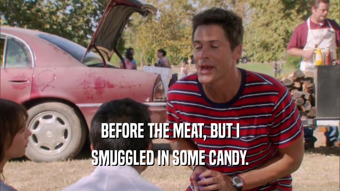 BEFORE THE MEAT, BUT I SMUGGLED IN SOME CANDY. 