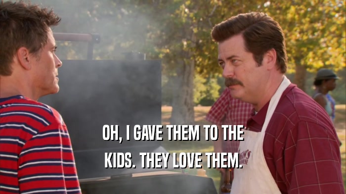 OH, I GAVE THEM TO THE KIDS. THEY LOVE THEM. 