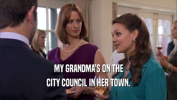 MY GRANDMA'S ON THE CITY COUNCIL IN HER TOWN. 