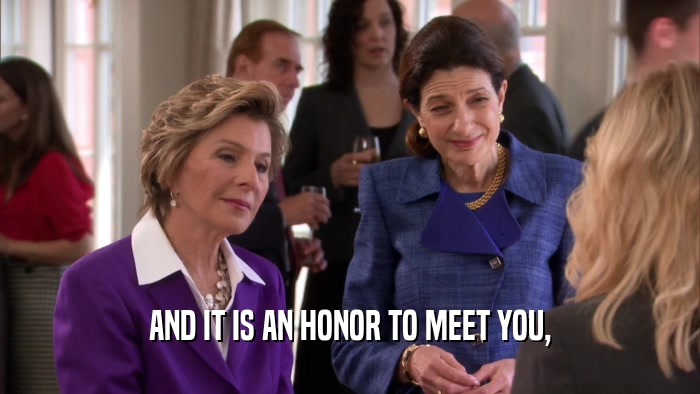 AND IT IS AN HONOR TO MEET YOU,  