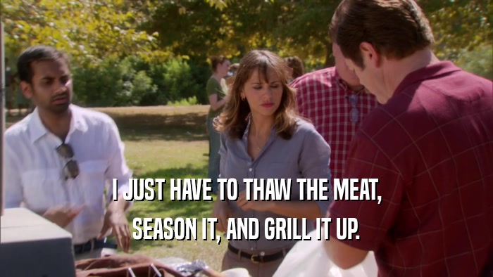 I JUST HAVE TO THAW THE MEAT, SEASON IT, AND GRILL IT UP. 