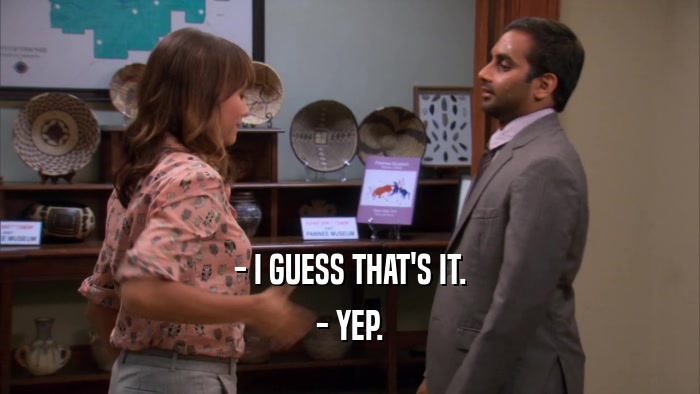 - I GUESS THAT'S IT. - YEP. 