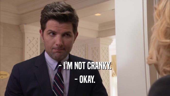 - I'M NOT CRANKY. - OKAY. 