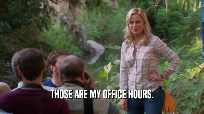 THOSE ARE MY OFFICE HOURS.  