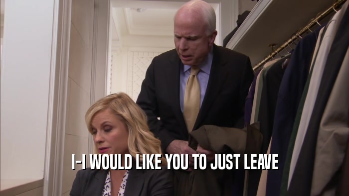 I-I WOULD LIKE YOU TO JUST LEAVE  