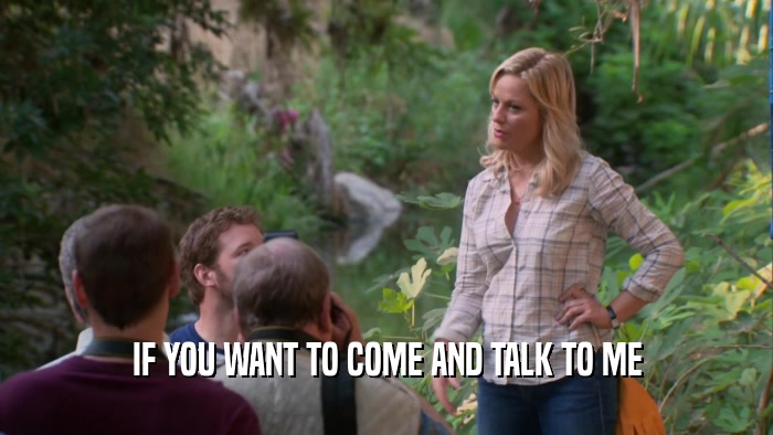 IF YOU WANT TO COME AND TALK TO ME  