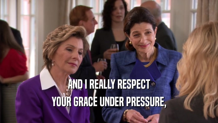 AND I REALLY RESPECT YOUR GRACE UNDER PRESSURE, 