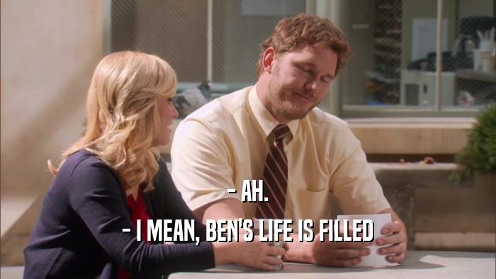 - AH. - I MEAN, BEN'S LIFE IS FILLED 
