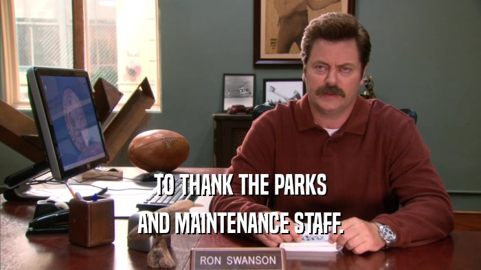 TO THANK THE PARKS AND MAINTENANCE STAFF. 