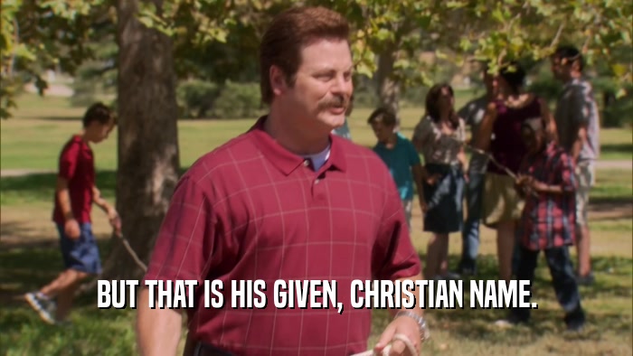 BUT THAT IS HIS GIVEN, CHRISTIAN NAME.  