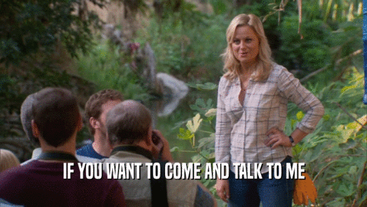 IF YOU WANT TO COME AND TALK TO ME  