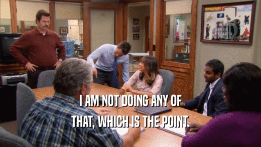 I AM NOT DOING ANY OF THAT, WHICH IS THE POINT. 