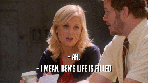 - AH. - I MEAN, BEN'S LIFE IS FILLED 