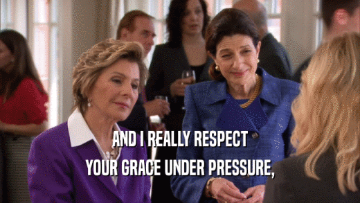 AND I REALLY RESPECT YOUR GRACE UNDER PRESSURE, 