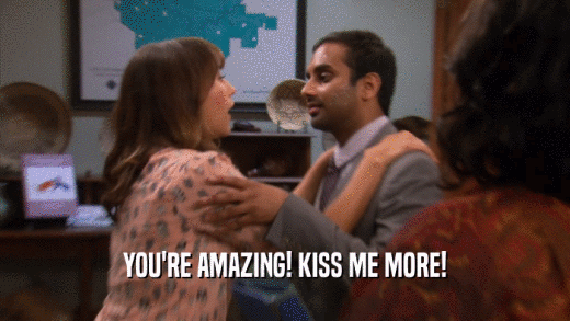 YOU'RE AMAZING! KISS ME MORE!  