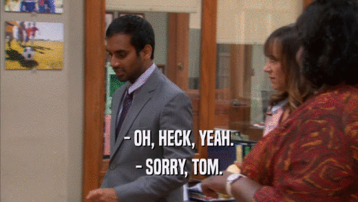- OH, HECK, YEAH. - SORRY, TOM. 