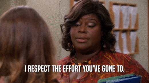I RESPECT THE EFFORT YOU'VE GONE TO.  