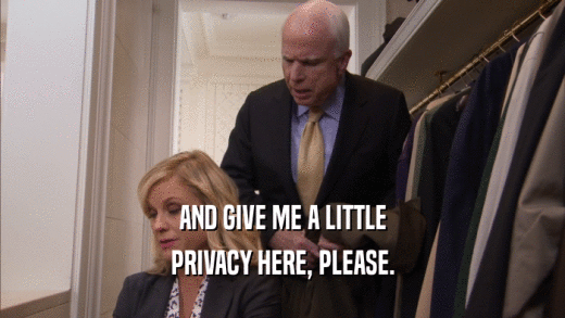 AND GIVE ME A LITTLE PRIVACY HERE, PLEASE. 