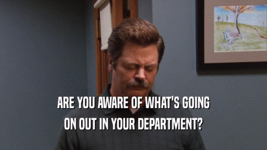 ARE YOU AWARE OF WHAT'S GOING ON OUT IN YOUR DEPARTMENT? 