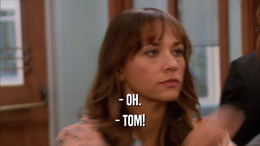 - OH. - TOM! 