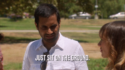 JUST SIT ON THE GROUND.  