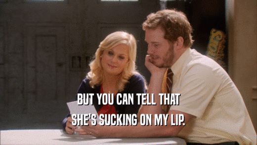BUT YOU CAN TELL THAT SHE'S SUCKING ON MY LIP. 