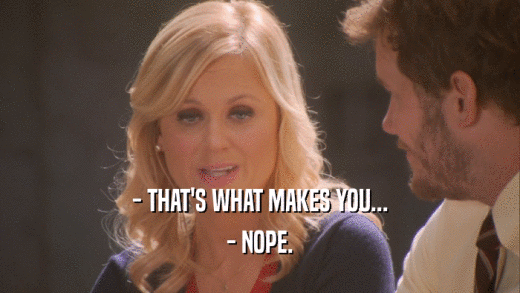 - THAT'S WHAT MAKES YOU... - NOPE. 