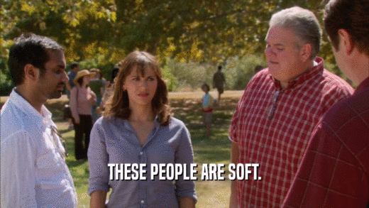 THESE PEOPLE ARE SOFT.  