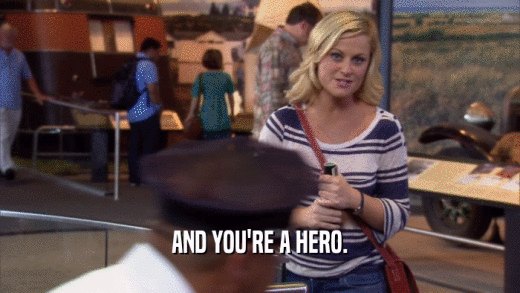 AND YOU'RE A HERO.  