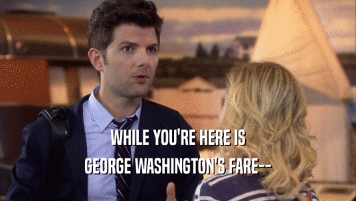 WHILE YOU'RE HERE IS GEORGE WASHINGTON'S FARE-- 