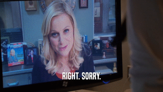 RIGHT. SORRY.  