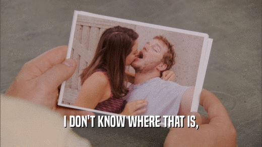 I DON'T KNOW WHERE THAT IS,  