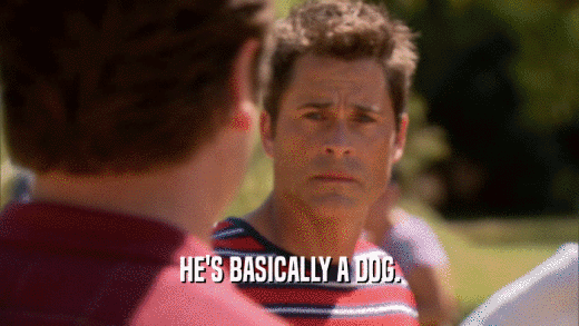 HE'S BASICALLY A DOG.  