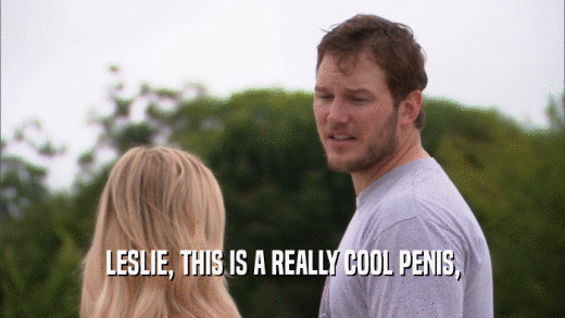 LESLIE, THIS IS A REALLY COOL PENIS,  