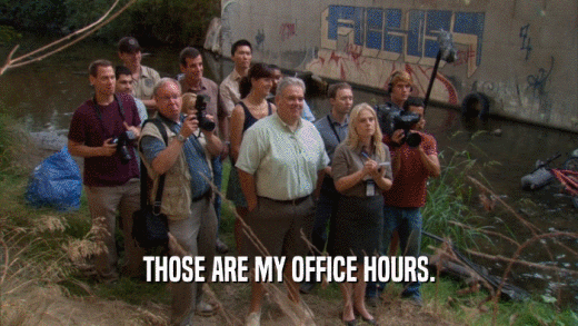 THOSE ARE MY OFFICE HOURS.  