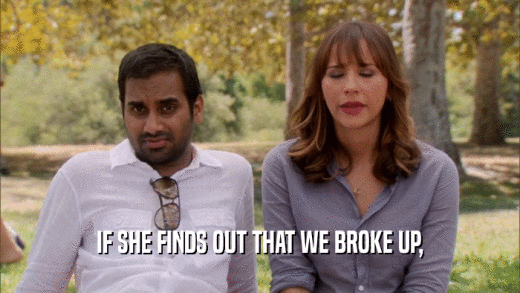 IF SHE FINDS OUT THAT WE BROKE UP,  