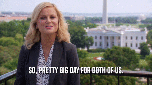 SO, PRETTY BIG DAY FOR BOTH OF US.  