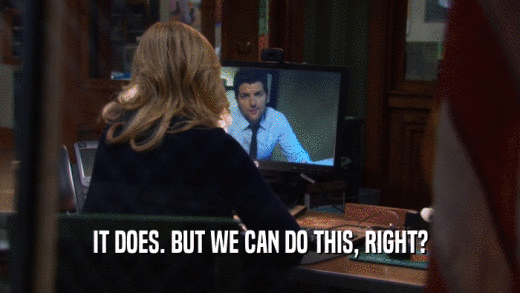IT DOES. BUT WE CAN DO THIS, RIGHT?  